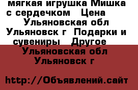 мягкая игрушка-Мишка с сердечком › Цена ­ 700 - Ульяновская обл., Ульяновск г. Подарки и сувениры » Другое   . Ульяновская обл.,Ульяновск г.